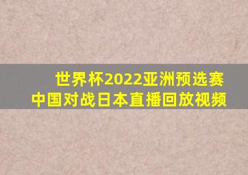 世界杯2022亚洲预选赛中国对战日本直播回放视频