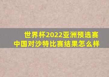 世界杯2022亚洲预选赛中国对沙特比赛结果怎么样