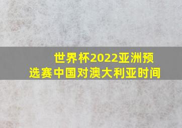 世界杯2022亚洲预选赛中国对澳大利亚时间