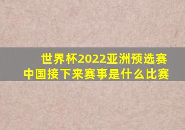 世界杯2022亚洲预选赛中国接下来赛事是什么比赛