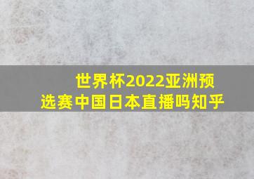 世界杯2022亚洲预选赛中国日本直播吗知乎