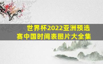 世界杯2022亚洲预选赛中国时间表图片大全集