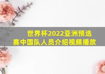 世界杯2022亚洲预选赛中国队人员介绍视频播放