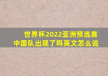 世界杯2022亚洲预选赛中国队出现了吗英文怎么说