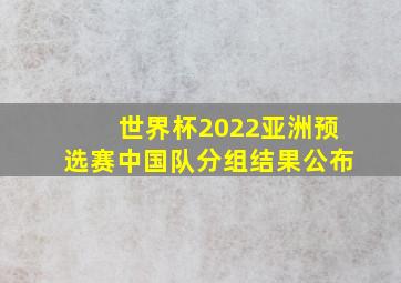 世界杯2022亚洲预选赛中国队分组结果公布