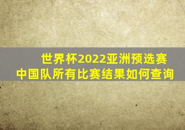 世界杯2022亚洲预选赛中国队所有比赛结果如何查询