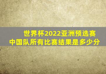 世界杯2022亚洲预选赛中国队所有比赛结果是多少分