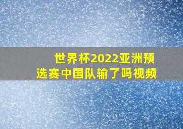 世界杯2022亚洲预选赛中国队输了吗视频