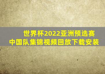 世界杯2022亚洲预选赛中国队集锦视频回放下载安装