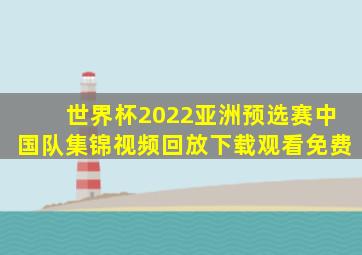 世界杯2022亚洲预选赛中国队集锦视频回放下载观看免费