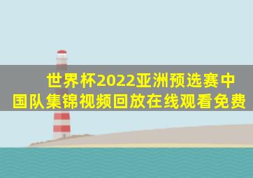 世界杯2022亚洲预选赛中国队集锦视频回放在线观看免费