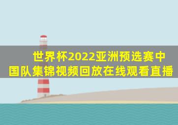 世界杯2022亚洲预选赛中国队集锦视频回放在线观看直播