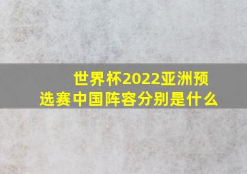 世界杯2022亚洲预选赛中国阵容分别是什么