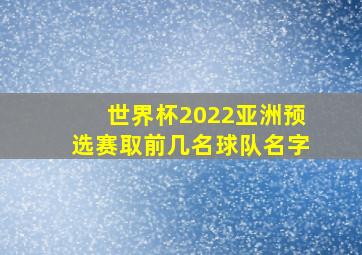 世界杯2022亚洲预选赛取前几名球队名字