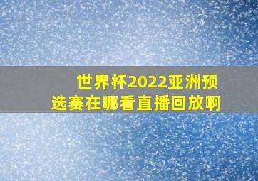 世界杯2022亚洲预选赛在哪看直播回放啊