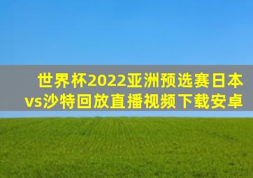 世界杯2022亚洲预选赛日本vs沙特回放直播视频下载安卓