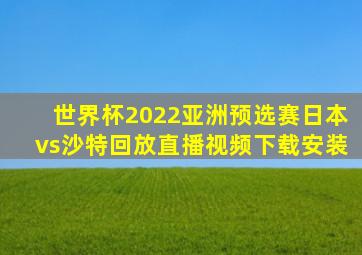 世界杯2022亚洲预选赛日本vs沙特回放直播视频下载安装