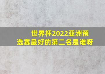 世界杯2022亚洲预选赛最好的第二名是谁呀