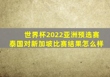 世界杯2022亚洲预选赛泰国对新加坡比赛结果怎么样