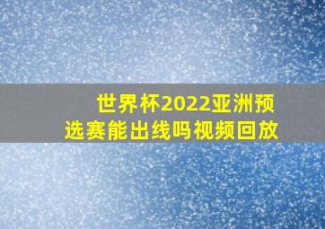 世界杯2022亚洲预选赛能出线吗视频回放