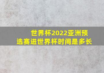 世界杯2022亚洲预选赛进世界杯时间是多长