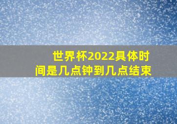 世界杯2022具体时间是几点钟到几点结束