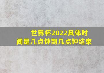 世界杯2022具体时间是几点钟到几点钟结束