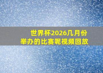 世界杯2026几月份举办的比赛呢视频回放