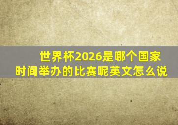 世界杯2026是哪个国家时间举办的比赛呢英文怎么说