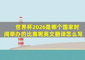 世界杯2026是哪个国家时间举办的比赛呢英文翻译怎么写