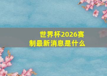 世界杯2026赛制最新消息是什么