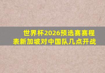 世界杯2026预选赛赛程表新加坡对中国队几点开战