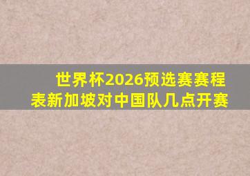 世界杯2026预选赛赛程表新加坡对中国队几点开赛