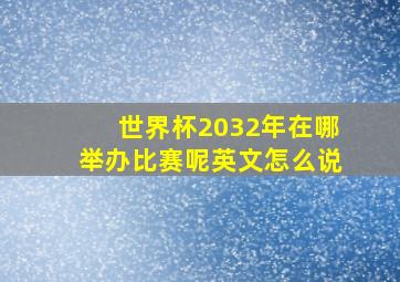 世界杯2032年在哪举办比赛呢英文怎么说