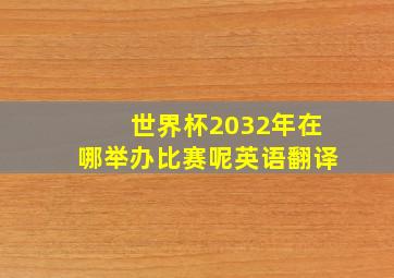 世界杯2032年在哪举办比赛呢英语翻译