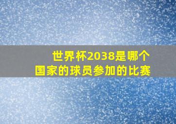 世界杯2038是哪个国家的球员参加的比赛