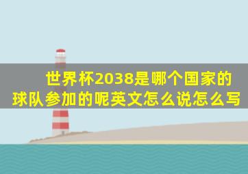 世界杯2038是哪个国家的球队参加的呢英文怎么说怎么写