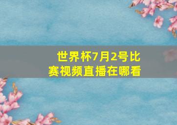 世界杯7月2号比赛视频直播在哪看