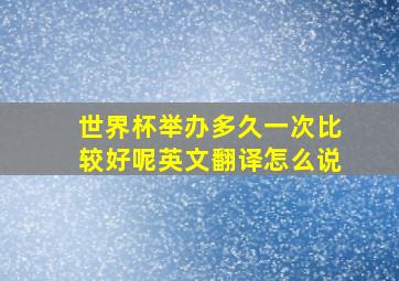 世界杯举办多久一次比较好呢英文翻译怎么说