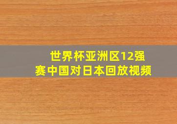 世界杯亚洲区12强赛中国对日本回放视频