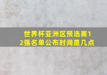 世界杯亚洲区预选赛12强名单公布时间是几点