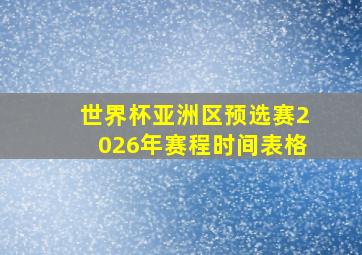 世界杯亚洲区预选赛2026年赛程时间表格