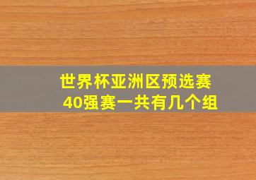 世界杯亚洲区预选赛40强赛一共有几个组