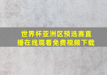 世界杯亚洲区预选赛直播在线观看免费视频下载