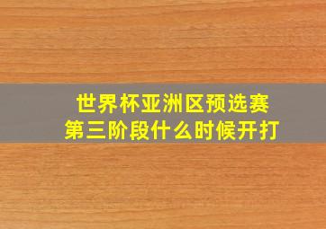 世界杯亚洲区预选赛第三阶段什么时候开打