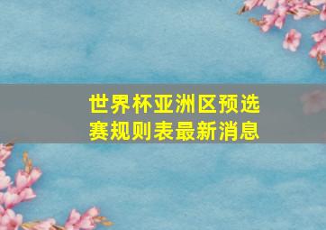 世界杯亚洲区预选赛规则表最新消息