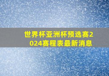 世界杯亚洲杯预选赛2024赛程表最新消息