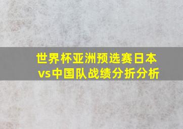 世界杯亚洲预选赛日本vs中国队战绩分折分析