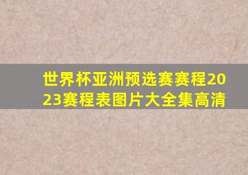 世界杯亚洲预选赛赛程2023赛程表图片大全集高清