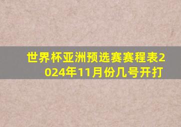 世界杯亚洲预选赛赛程表2024年11月份几号开打